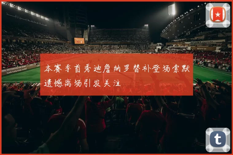 本赛季首秀迪詹纳罗替补登场索默遗憾离场引发关注